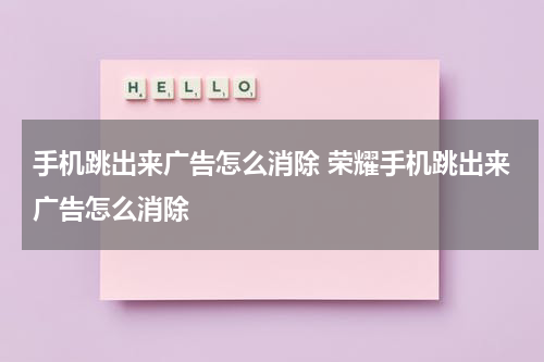 手机跳出来广告怎么消除 荣耀手机跳出来广告怎么消除
