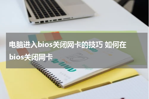 电脑进入bios关闭网卡的技巧 如何在bios关闭网卡