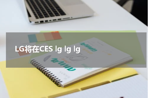 LG将在CES lg lg lg