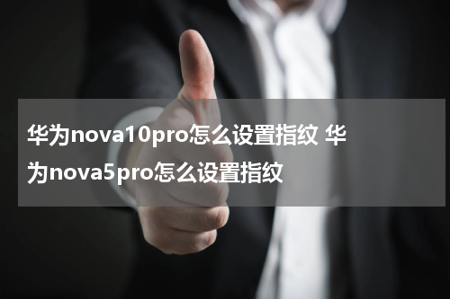 华为nova10pro怎么设置指纹 华为nova5pro怎么设置指纹