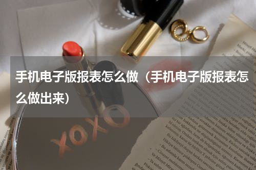 手机电子版报表怎么做（手机电子版报表怎么做出来）