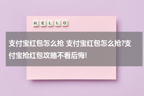 支付宝红包怎么抢 支付宝红包怎么抢?支付宝抢红包攻略不看后悔!