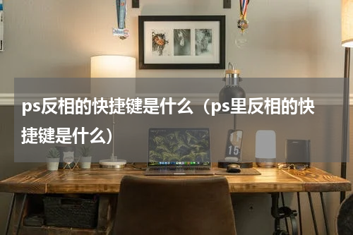 ps反相的快捷键是什么（ps里反相的快捷键是什么）