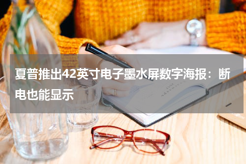 夏普推出42英寸电子墨水屏数字海报：断电也能显示