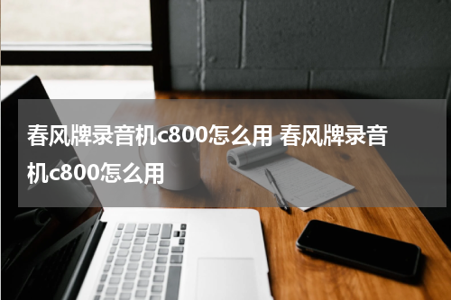 春风牌录音机c800怎么用 春风牌录音机c800怎么用