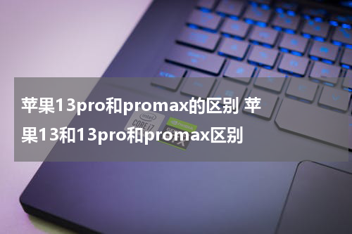 苹果13pro和promax的区别 苹果13和13pro和promax区别