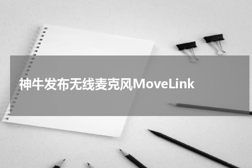 神牛发布无线麦克风MoveLink