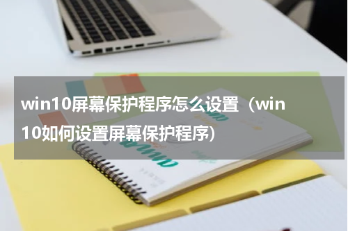 win10屏幕保护程序怎么设置（win10如何设置屏幕保护程序）