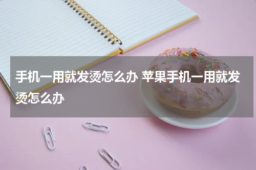手机一用就发烫怎么办 苹果手机一用就发烫怎么办