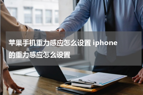 苹果手机重力感应怎么设置 iphone的重力感应怎么设置