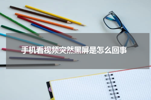  手机看视频突然黑屏是怎么回事