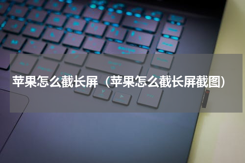 苹果怎么截长屏（苹果怎么截长屏截图）