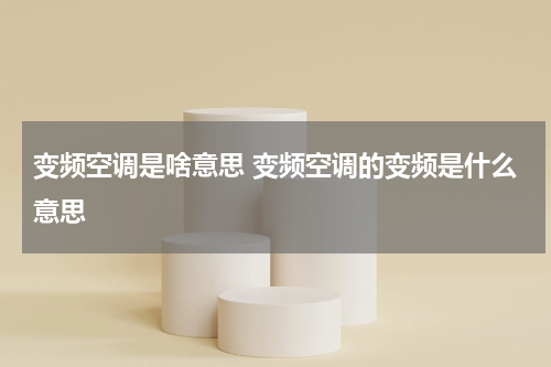 变频空调是啥意思 变频空调的变频是什么意思