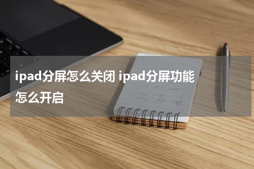 ipad分屏怎么关闭 ipad分屏功能怎么开启