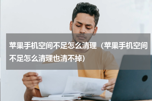 苹果手机空间不足怎么清理（苹果手机空间不足怎么清理也清不掉）