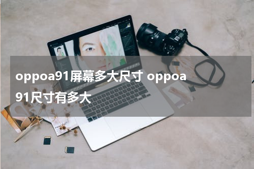 oppoa91屏幕多大尺寸 oppoa91尺寸有多大
