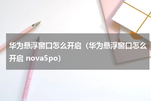 华为悬浮窗口怎么开启（华为悬浮窗口怎么开启 nova5po）