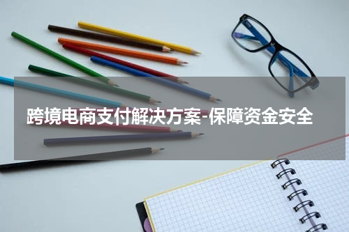 跨境电商支付解决方案-保障资金安全