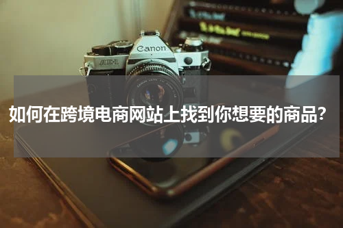 如何在跨境电商网站上找到你想要的商品？