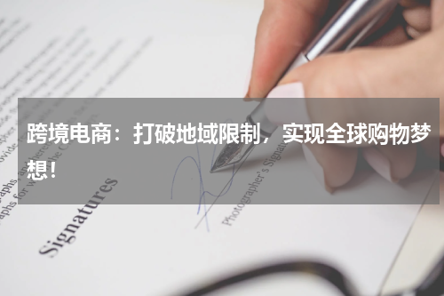 跨境电商：打破地域限制，实现全球购物梦想！
