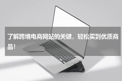 了解跨境电商网站的关键，轻松买到优质商品！