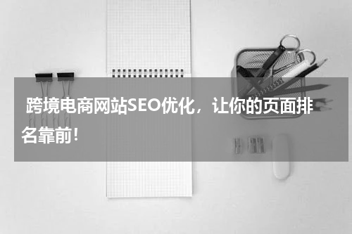  跨境电商网站SEO优化，让你的页面排名靠前！