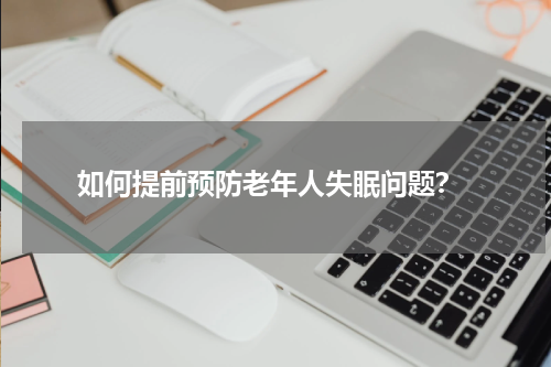  如何提前预防老年人失眠问题？