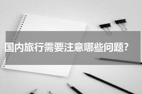  国内旅行需要注意哪些问题？