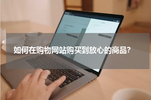  如何在购物网站购买到放心的商品？