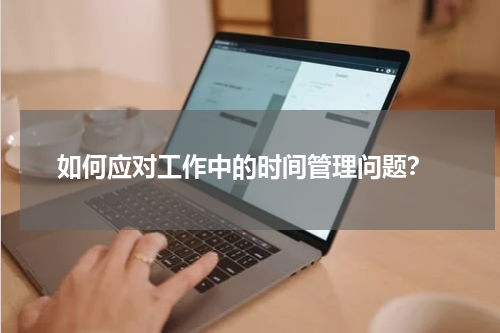  如何应对工作中的时间管理问题？