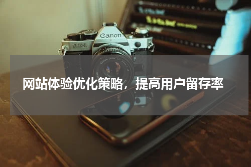  网站体验优化策略，提高用户留存率