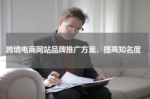  跨境电商网站品牌推广方案，提高知名度