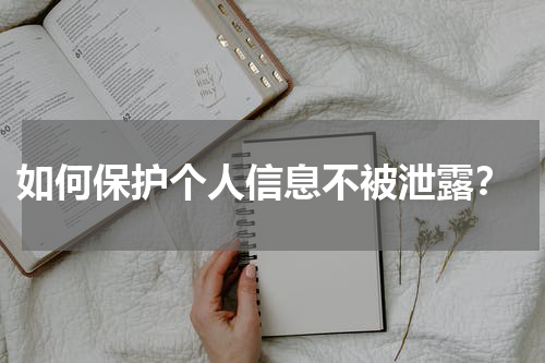  如何保护个人信息不被泄露？