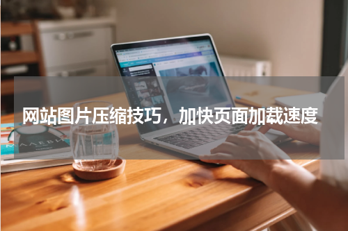  网站图片压缩技巧，加快页面加载速度