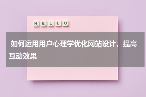  如何运用用户心理学优化网站设计，提高互动效果