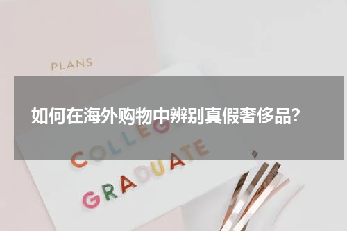  如何在海外购物中辨别真假奢侈品？