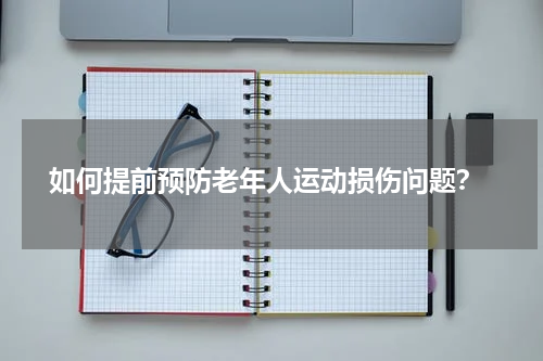  如何提前预防老年人运动损伤问题？