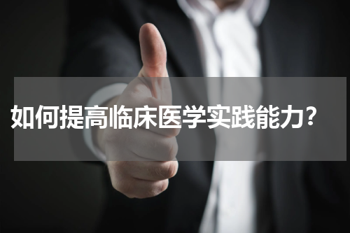  如何提高临床医学实践能力？