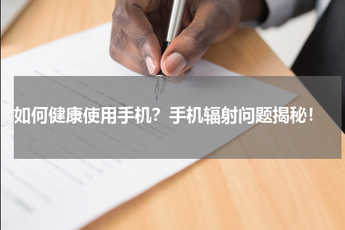  如何健康使用手机？手机辐射问题揭秘！