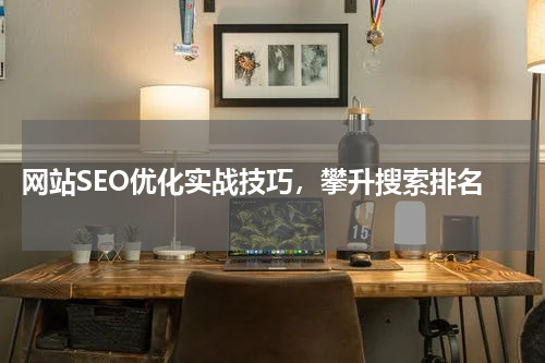  网站SEO优化实战技巧，攀升搜索排名