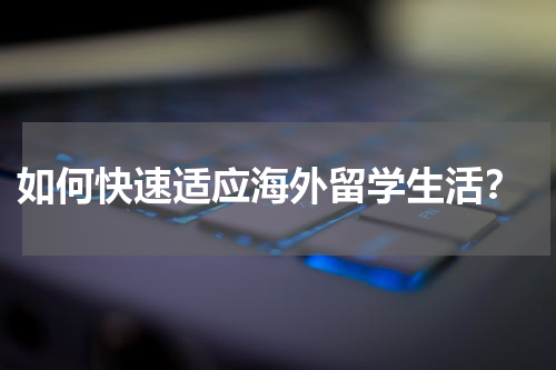  如何快速适应海外留学生活？