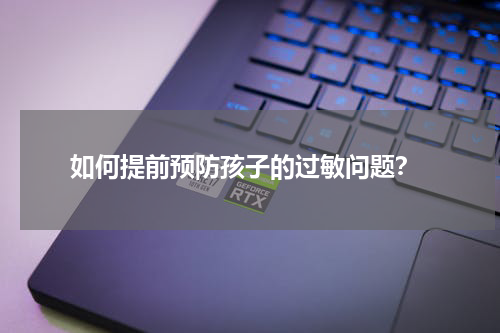  如何提前预防孩子的过敏问题？