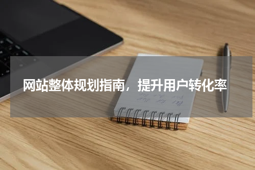  网站整体规划指南，提升用户转化率