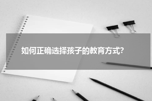  如何正确选择孩子的教育方式？