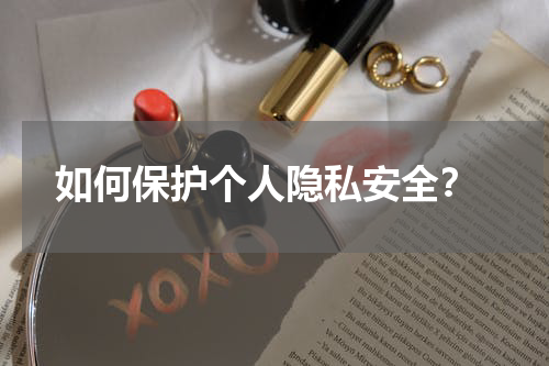  如何保护个人隐私安全？