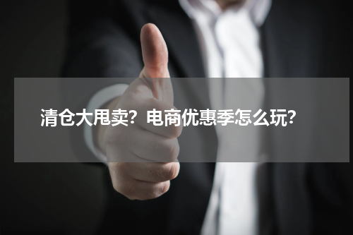  清仓大甩卖？电商优惠季怎么玩？