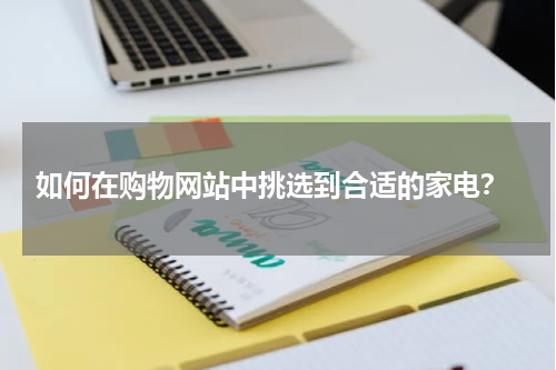  如何在购物网站中挑选到合适的家电？