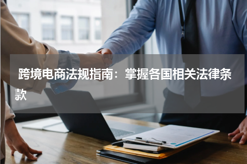  跨境电商法规指南：掌握各国相关法律条款