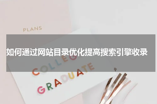  如何通过网站目录优化提高搜索引擎收录