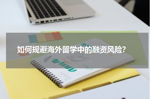  如何规避海外留学中的融资风险？